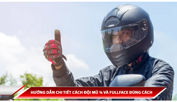 HƯỚNG DẪN CHI TIẾT CÁCH ĐỘI MŨ ¾ VÀ FULLFACE ĐÚNG CÁCH